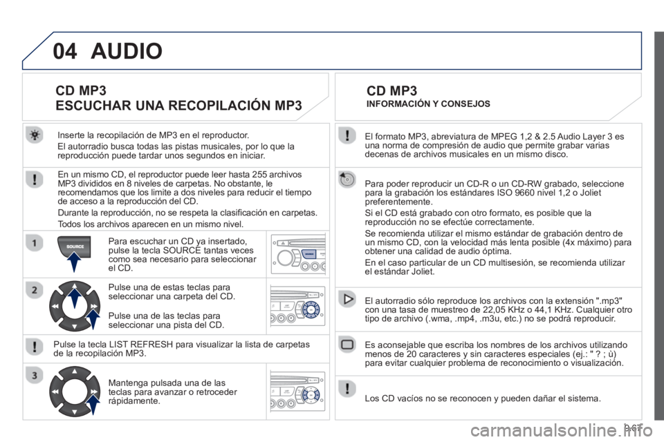 PEUGEOT 807 2013 Manual del propietario (in Spanish) 9.67
04
El formato MP3, abreviatura de MPEG 1,2 & 2.5 Audio Layer 3 es una norma de compresión de audio que permite grabar varias decenas de archivos musicales en un mismo disco.
Para poder repro PEUGEOT 807 2013 Manual del propietario (in Spanish) 9.67
04
El formato MP3, abreviatura de MPEG 1,2 & 2.5 Audio Layer 3 es una norma de compresión de audio que permite grabar varias decenas de archivos musicales en un mismo disco.
Para poder repro