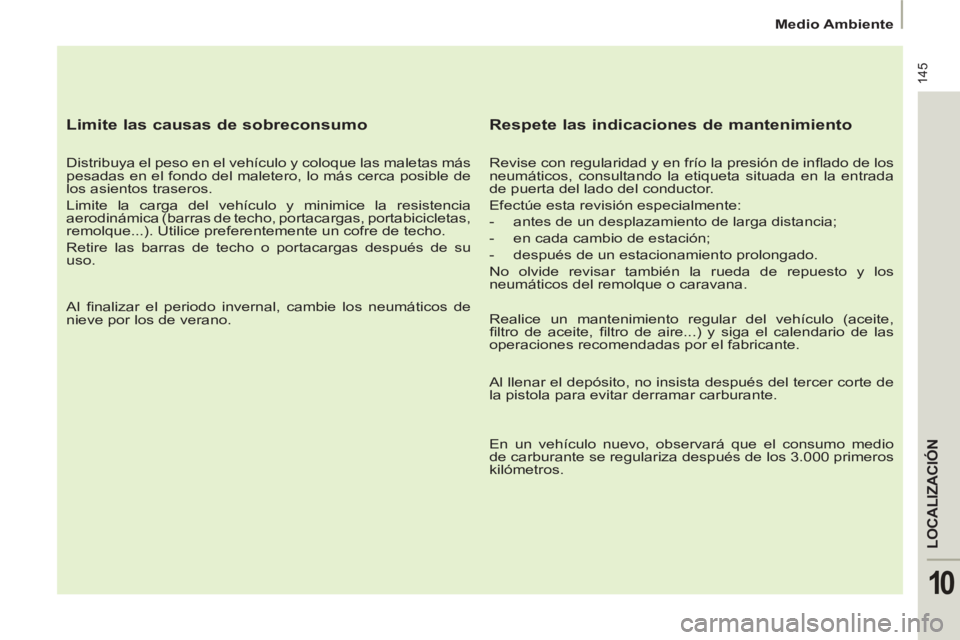 PEUGEOT 807 2013 Manual del propietario (in Spanish) 145
LOCALIZACIÓN
10
Medio Ambiente
Limite las causas de sobreconsumo
Distribuya el peso en el vehículo y coloque las maletas más
pesadas en el fondo del maletero, lo más cerca posibl PEUGEOT 807 2013 Manual del propietario (in Spanish) 145
LOCALIZACIÓN
10
Medio Ambiente
Limite las causas de sobreconsumo
Distribuya el peso en el vehículo y coloque las maletas más
pesadas en el fondo del maletero, lo más cerca posibl