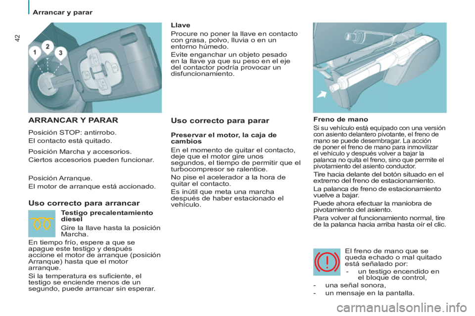 PEUGEOT 807 2013 Manual del propietario (in Spanish) 42
Arrancar y parar
ARRANCAR Y PARAR
Posición STOP: antirrobo.
El contacto está quitado.
Uso correcto para arrancar
Freno de mano
Si su vehículo está equipado con una PEUGEOT 807 2013 Manual del propietario (in Spanish) 42
Arrancar y parar
ARRANCAR Y PARAR
Posición STOP: antirrobo.
El contacto está quitado.
Uso correcto para arrancar
Freno de mano
Si su vehículo está equipado con una