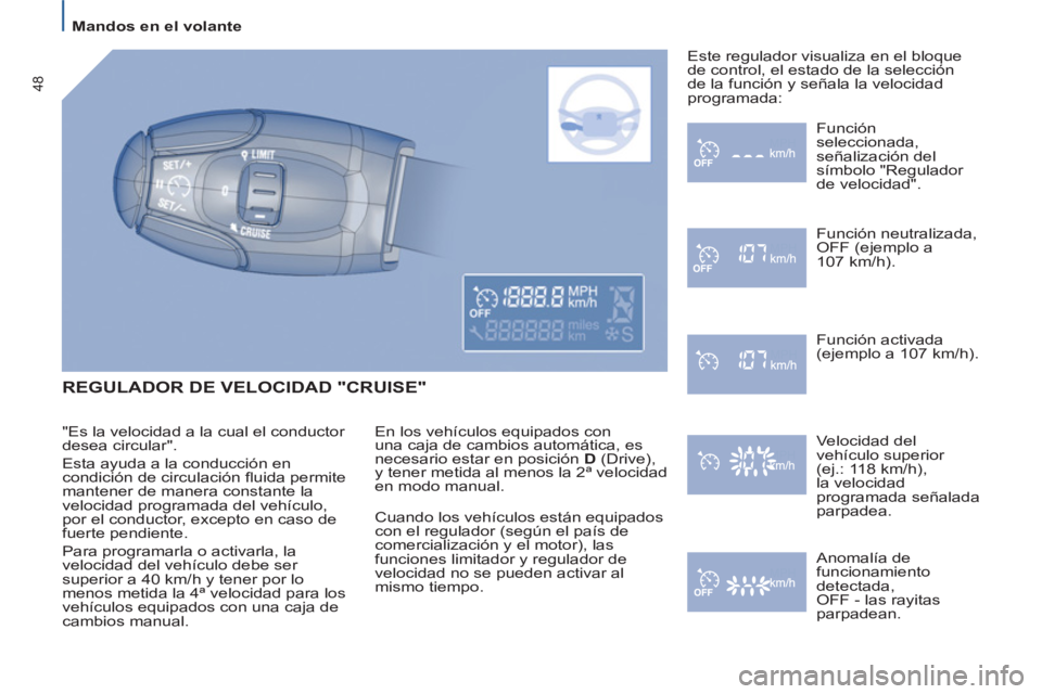 PEUGEOT 807 2013 Manual del propietario (in Spanish)
Mandos en el volante
48
REGULADOR DE VELOCIDAD "CRUISE"
En los vehículos equipados con
una caja de cambios automática, es
necesario estar en posición D
(Drive),
y tener metida a PEUGEOT 807 2013 Manual del propietario (in Spanish)
Mandos en el volante
48
REGULADOR DE VELOCIDAD "CRUISE"
En los vehículos equipados con
una caja de cambios automática, es
necesario estar en posición D
(Drive),
y tener metida a