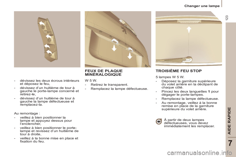 PEUGEOT 807 2013  Manuel du propriétaire (in French) 123
AIDE RAPIDE
7
  Changer une lampe 
 
TROISIÈME FEU STOP
 
5 lampes W 5 W. 
   
 
-   Déposez la garniture supérieure 
du volet arrière en la déclipant de 
chaque côté. 
   
-   Pincez les d