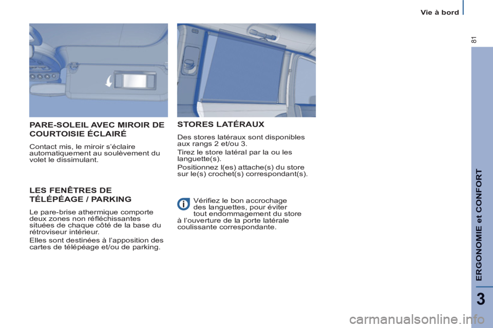 PEUGEOT 807 2013  Manuel du propriétaire (in French) ERGONOMIE et CONFOR
T
3
81
   
 
Vie à bord  
 
 
LES FENÊTRES DE
TÉLÉPÉAGE / PARKING 
 
Le pare-brise athermique comporte 
deux zones non réﬂ échissantes 
situées de chaque côté de la bas