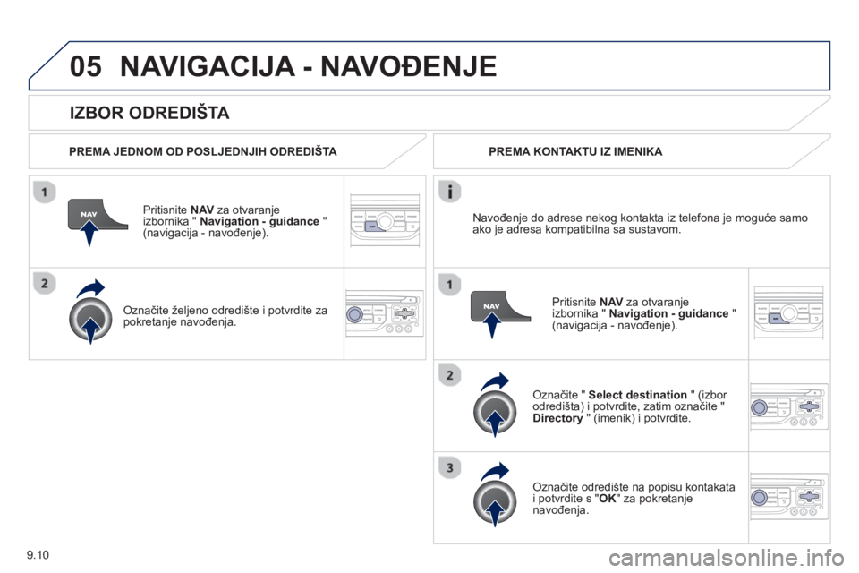 PEUGEOT 807 2013  Upute Za Rukovanje (in Croatian) 9.10
05
   
IZBOR ODREDIŠTA 
NAVIGACIJA - NAVOĐENJE 
 
 
PREMA JEDNOM OD POSLJEDNJIH ODREDIŠTA 
 
Priti
snite  NAVza otvaranje
izbornika " Navigation - guidance 
 " (navigacija - navođenje). 
   
