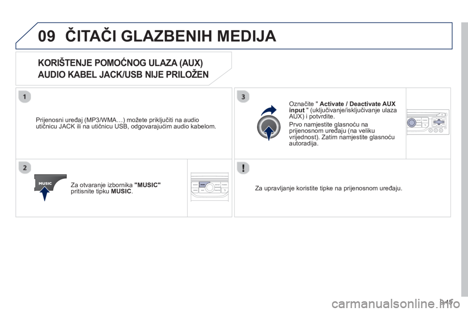 PEUGEOT 807 2013  Upute Za Rukovanje (in Croatian) 9.45
09ČITAČI GLAZBENIH MEDIJA 
 
 
 
 
 
 
 
 
 
 
 
 
KORIŠTENJE POMOĆNOG ULAZA (AUX)   
AUDIO KABEL JACK/USB NIJE PRILOŽEN 
   
Prijenosni uređaj (MP3/WMA…) možete priključiti na audio 
u