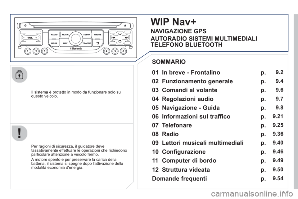 PEUGEOT 807 2013  Manuale duso (in Italian) 9.1
   
Il sistema è protetto in modo da funzionare solo su questo veicolo.  
 
 
01  In breve - Frontalino   
 
 
Per ragioni di sicurezza, il guidatore deve 
tassativamente effettuare le operazioni