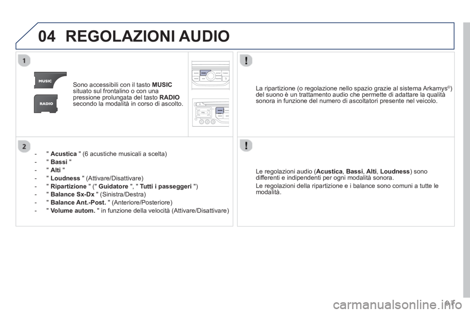 PEUGEOT 807 2013  Manuale duso (in Italian) 9.7
04REGOLAZIONI AUDIO 
Sono accessibili con il tasto MUSICsituato sul frontalino o con unapressione prolungata del tasto  RADIOsecondo la modalità in corso di ascolto.
-  "  
Acustica 
 " (6 acusti