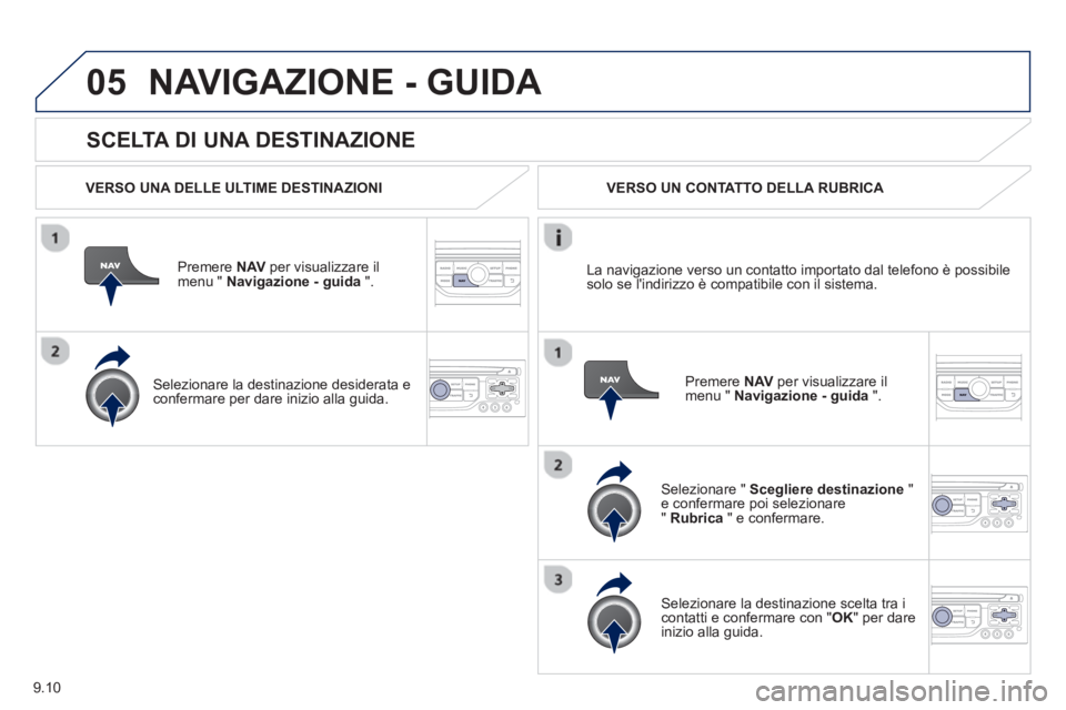 PEUGEOT 807 2013  Manuale duso (in Italian) 9.10
05
   
SCELTA DI UNA DESTINAZIONE
NAVIGAZIONE - GUIDA 
 
 VERSO UNA DELLE ULTIME DESTINAZIONI
Premere  NAVper visualizzare il 
menu "  Navigazione - guida   ".  
   
Selezionare la destinazione d