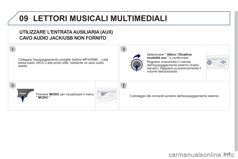 PEUGEOT 807 2013  Manuale duso (in Italian) 9.45
09LETTORI MUSICALI MULTIMEDIALI 
UTILIZZARE LENTRATA AUSILIARIA (AUX)   
CAVO AUDIO JACK/USB NON FORNITO 
   
Collegare lequipaggiamento portatile (lettore MP3/WMA…) alla presa audio JACK o a