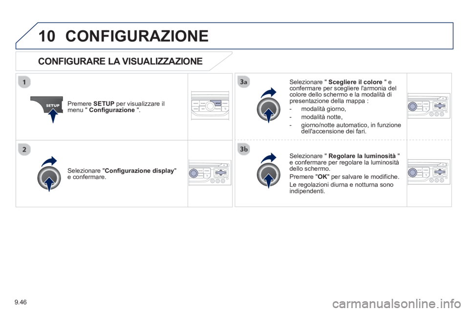 PEUGEOT 807 2013  Manuale duso (in Italian) 9.46
10CONFIGURAZIONE 
Premere SETUPper visualizzare il 
menu "  Configurazione".
Selezionare "  Scegliere il colore 
 " econfermare per scegliere larmonia delcolore dello schermo e la modalità di p