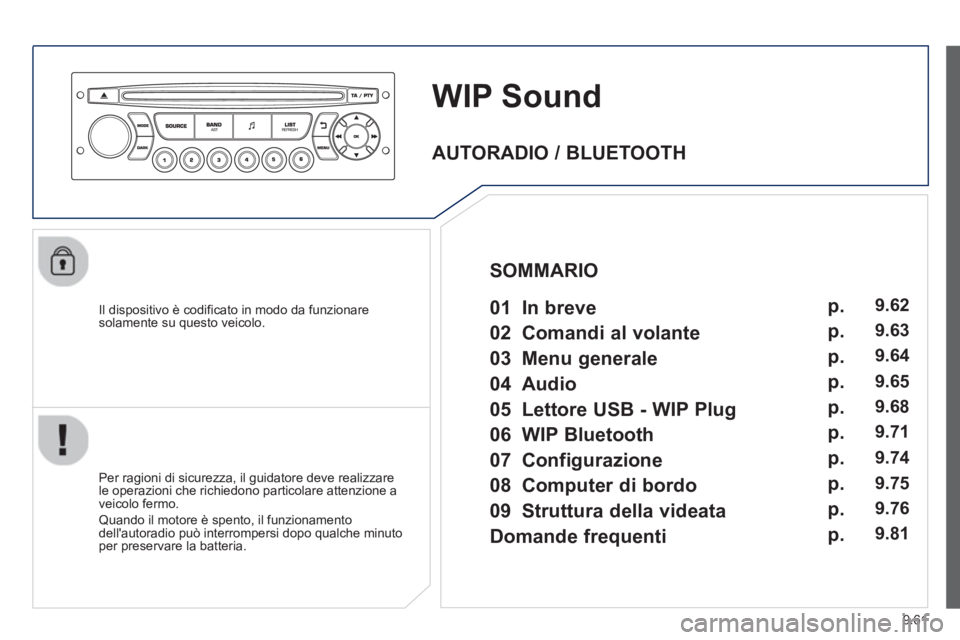 PEUGEOT 807 2013  Manuale duso (in Italian) 9.61
WIP Sound
   
Il dispositivo è codificato in modo da funzionaresolamente su questo veicolo.  
   
Per ra
gioni di sicurezza, il guidatore deve realizzare
le operazioni che richiedono particolare