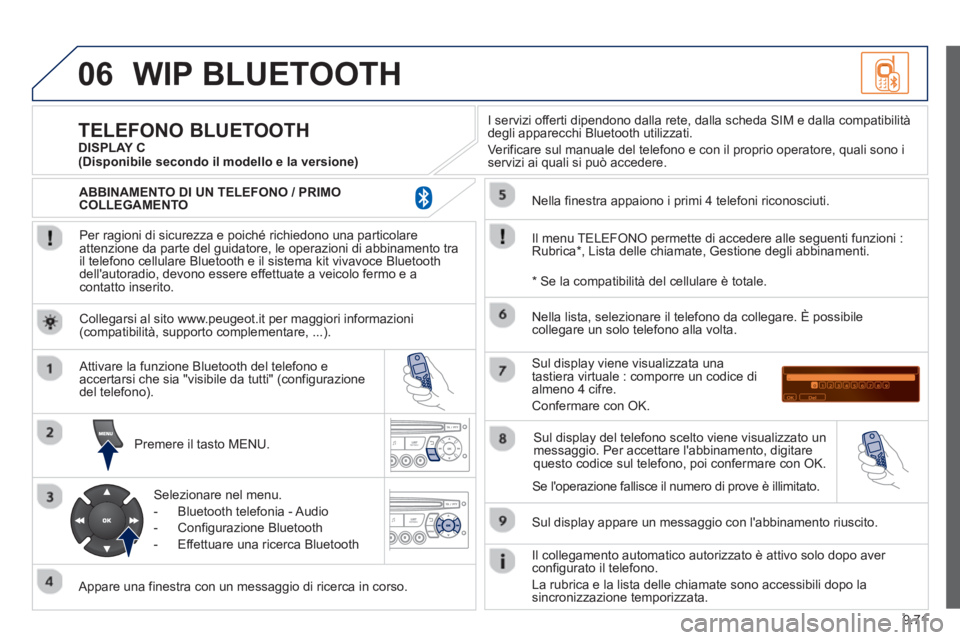 PEUGEOT 807 2013 Manuale duso (in Italian) 9.71
06WIP BLUETOOTH
Per ragioni di sicurezza e poiché richiedono una particolare
attenzione da parte del guidatore, le operazioni di abbinamento tra
il telefono cellulare Bluetooth e il sistem PEUGEOT 807 2013 Manuale duso (in Italian) 9.71
06WIP BLUETOOTH
Per ragioni di sicurezza e poiché richiedono una particolare
attenzione da parte del guidatore, le operazioni di abbinamento tra
il telefono cellulare Bluetooth e il sistem