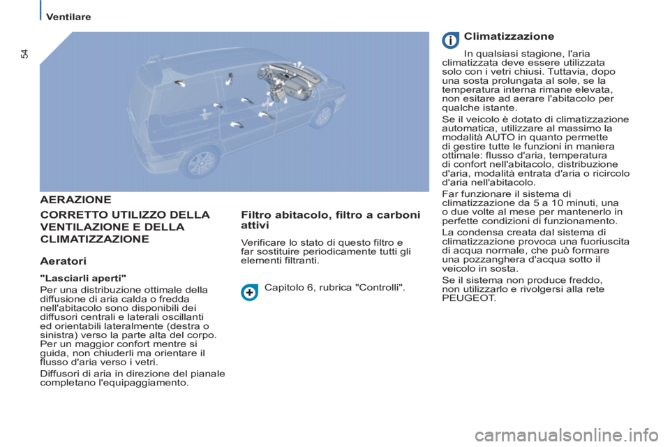 PEUGEOT 807 2013 Manuale duso (in Italian) 54
Ventilare
AERAZIONE
CORRETTO UTILIZZO DELL
A
VENTILAZIONE E DELLA
CLIMATIZZAZIONE
Aeratori
"Lasciarli aperti"
Per una distribuzione ottimale della
diffusione di aria calda o f PEUGEOT 807 2013 Manuale duso (in Italian) 54
Ventilare
AERAZIONE
CORRETTO UTILIZZO DELL
A
VENTILAZIONE E DELLA
CLIMATIZZAZIONE
Aeratori
"Lasciarli aperti"
Per una distribuzione ottimale della
diffusione di aria calda o f