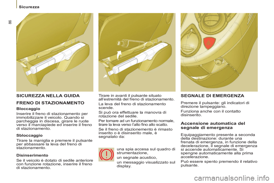 PEUGEOT 807 2013 Manuale duso (in Italian) 86
Sicurezza
FRENO DI STAZIONAMENTO SEGNALE DI EMERGENZA
Premere il pulsante: gli indicatori di
direzione lampeggiano.
Funziona anche con il contatto
disinserito.
Accensione a PEUGEOT 807 2013 Manuale duso (in Italian) 86
Sicurezza
FRENO DI STAZIONAMENTO SEGNALE DI EMERGENZA
Premere il pulsante: gli indicatori di
direzione lampeggiano.
Funziona anche con il contatto
disinserito.
Accensione a
