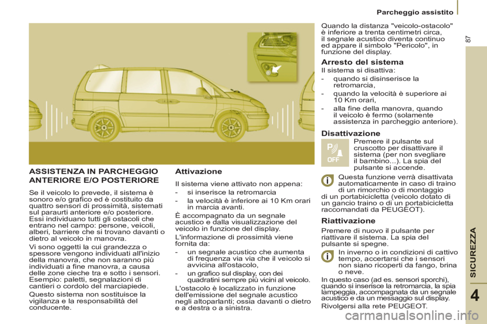 PEUGEOT 807 2013 Manuale duso (in Italian) SICUREZZ
A
87
Parcheggio assistito
4
ASSISTENZA IN PARCHEGGIO
ANTERIORE E/O POSTERIORE
Se il veicolo lo prevede, il sistema è
sonoro e/o grafico ed è costituito da
quattro sensori PEUGEOT 807 2013 Manuale duso (in Italian) SICUREZZ
A
87
Parcheggio assistito
4
ASSISTENZA IN PARCHEGGIO
ANTERIORE E/O POSTERIORE
Se il veicolo lo prevede, il sistema è
sonoro e/o grafico ed è costituito da
quattro sensori