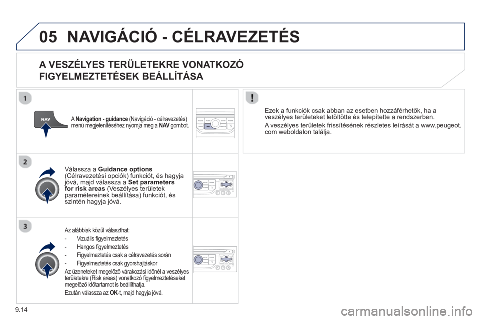PEUGEOT 807 2013  Kezelési útmutató (in Hungarian) 9.14
05NAVIGÁCIÓ - CÉLRAVEZETÉS 
   
A VESZÉLYES TERÜLETEKRE VONATKOZÓ   
FIGYELMEZTETÉSEK BEÁLLÍTÁS
A 
   Az alábbiak közül választhat:
-  Vizuális ﬁ 
gyelmeztetés
-  Han
gos ﬁ g