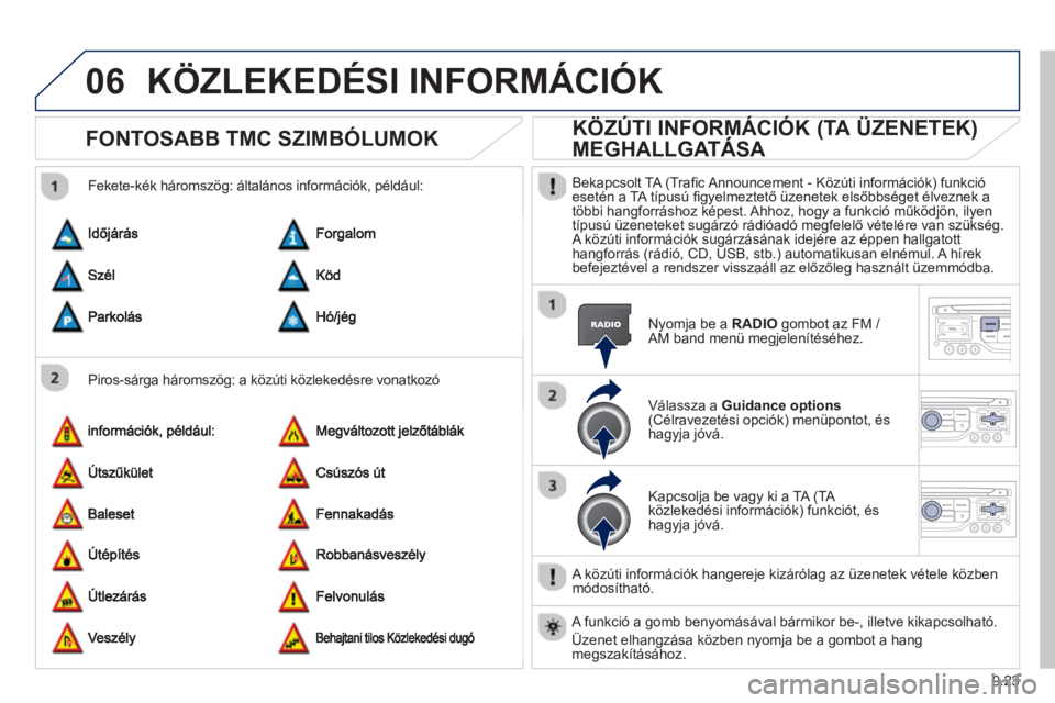 PEUGEOT 807 2013  Kezelési útmutató (in Hungarian) 9.23
06KÖZLEKEDÉSI INFORMÁCIÓK 
FONTOSABB TMC SZIMBÓLUMOK 
   
Piros-sárga háromszög: a közúti közlekedésre vonatkozó     
Fekete-kék háromszö
g: általános információk, például:
