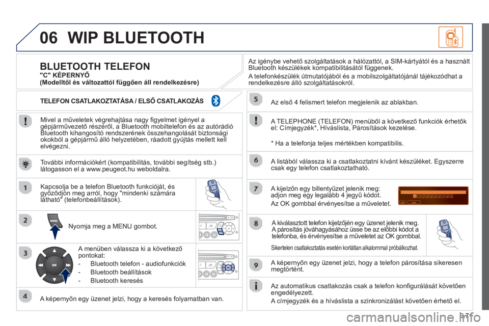 PEUGEOT 807 2013  Kezelési útmutató (in Hungarian) 9.71
06WIP BLUETOOTH 
   
Mivel a műveletek végrehajtása nagy ﬁ gyelmet igényel agépjárművezető részéről, a Bluetooth mobiltelefon és az autórádió 
Bluetooth kihangosító rendszerén