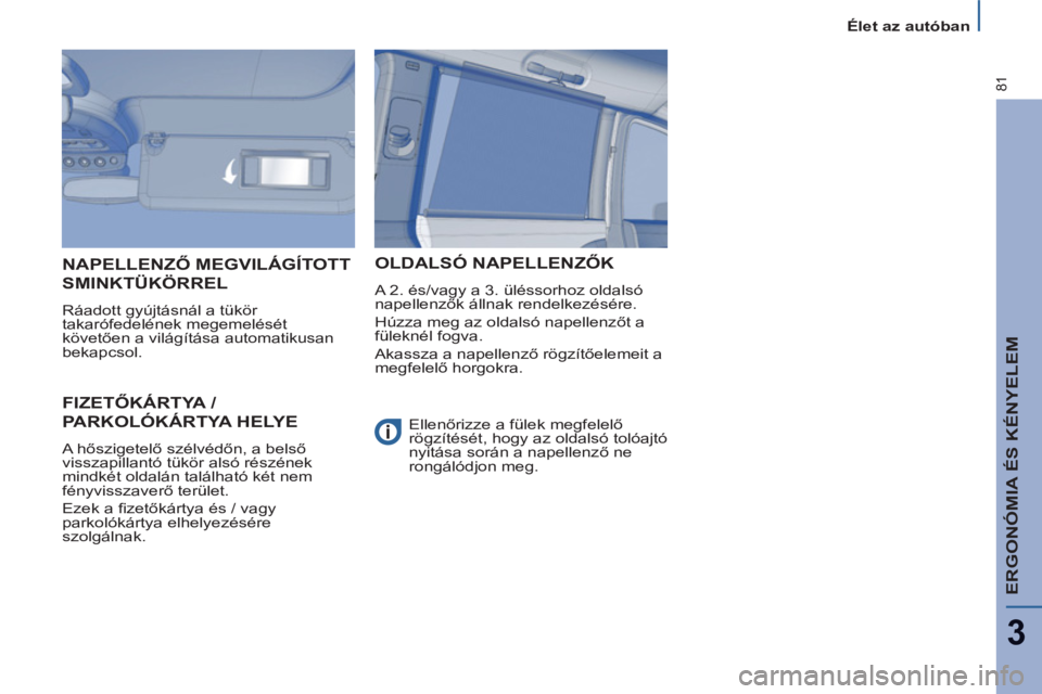 PEUGEOT 807 2013  Kezelési útmutató (in Hungarian) ERGONÓMIA ÉS KÉNYELEM
3
81
  Élet az autóban 
FIZETŐKÁRTYA / 
PARKOLÓKÁRTYA HELYE
 
A hőszigetelő szélvédőn, a belső 
visszapillantó tükör alsó részének 
mindkét oldalán találh