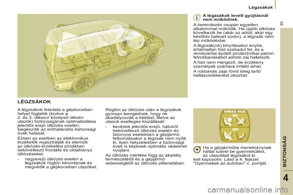 PEUGEOT 807 2013  Kezelési útmutató (in Hungarian) BIZTONSÁ
G
93
   
 
Légzsákok  
 
4
 
A légzsákok feladata a gépkocsiban 
helyet foglalók (kivéve a 
2. és 3. üléssor középső ülésén 
utazók) biztonságának optimalizálása 
jelent