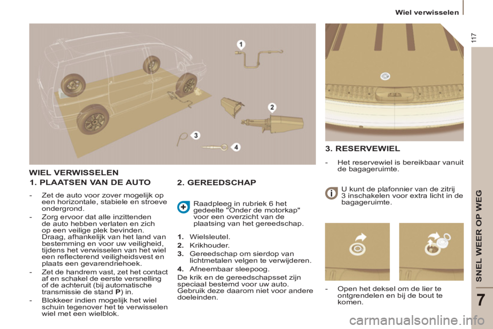 PEUGEOT 807 2013 Instructieboekje (in Dutch) 11 7
SNEL WEER OP WEG
7
Wiel verwisselen
WIEL VERWISSELEN
1. PLAATSEN VAN DE AUTO
- Zet de auto voor zover mogelijk op
een horizontale, stabiele en stroeve
ondergrond.
- Zorg PEUGEOT 807 2013 Instructieboekje (in Dutch) 11 7
SNEL WEER OP WEG
7
Wiel verwisselen
WIEL VERWISSELEN
1. PLAATSEN VAN DE AUTO
- Zet de auto voor zover mogelijk op
een horizontale, stabiele en stroeve
ondergrond.
- Zorg