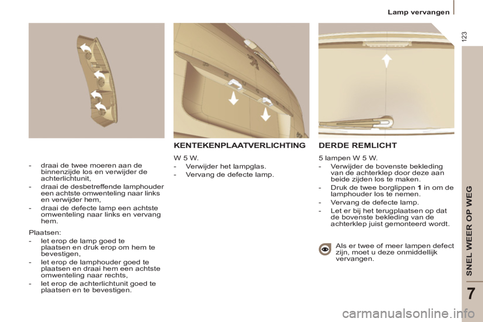 PEUGEOT 807 2013 Instructieboekje (in Dutch) 123
SNEL WEER OP WEG
7
Lamp vervangen
DERDE REMLICHT
5 lampen W 5 W.
- Verwijder de bovenste bekleding
van de achterklep door deze aan
beide zijden los te maken.
- Druk de twe PEUGEOT 807 2013 Instructieboekje (in Dutch) 123
SNEL WEER OP WEG
7
Lamp vervangen
DERDE REMLICHT
5 lampen W 5 W.
- Verwijder de bovenste bekleding
van de achterklep door deze aan
beide zijden los te maken.
- Druk de twe