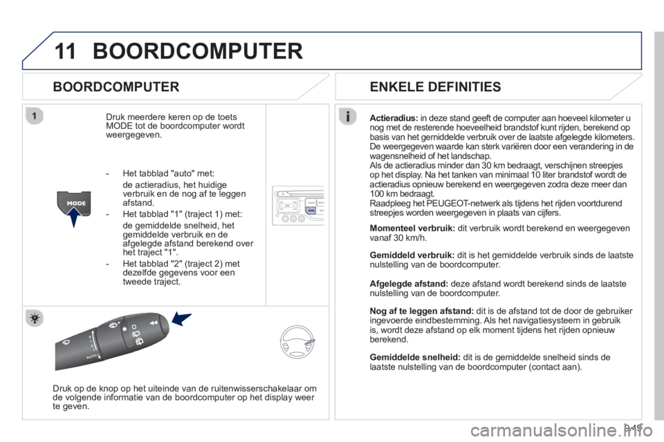 PEUGEOT 807 2013 Instructieboekje (in Dutch) 9.49
11BOORDCOMPUTER
BOORDCOMPUTER
Druk meerdere keren op de toetsMODE tot de boordcomputer wordt
weergegeven. Actieradius: in deze stand
geeft de computer aan hoeveel kilometer u
nog met de re PEUGEOT 807 2013 Instructieboekje (in Dutch) 9.49
11BOORDCOMPUTER
BOORDCOMPUTER
Druk meerdere keren op de toetsMODE tot de boordcomputer wordt
weergegeven. Actieradius: in deze stand
geeft de computer aan hoeveel kilometer u
nog met de re