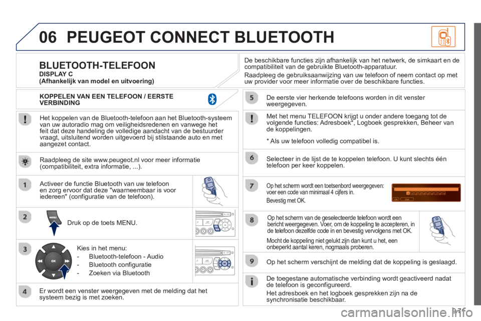 PEUGEOT 807 2013 Instructieboekje (in Dutch) 9.71
06PEUGEOT CONNECT BLUETOOTH
Het koppelen van de Bluetooth-telefoon aan het Bluetooth-systeem
van uw autoradio mag om veiligheidsredenen en vanwege het
feit dat deze handeling de volledige a PEUGEOT 807 2013 Instructieboekje (in Dutch) 9.71
06PEUGEOT CONNECT BLUETOOTH
Het koppelen van de Bluetooth-telefoon aan het Bluetooth-systeem
van uw autoradio mag om veiligheidsredenen en vanwege het
feit dat deze handeling de volledige a