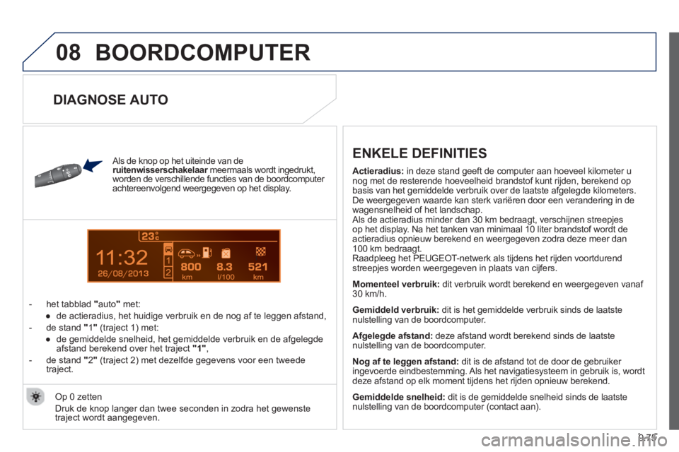 PEUGEOT 807 2013 Instructieboekje (in Dutch) 9.75
08
13
BOORDCOMPUTER
Als de knop op het uiteinde van de ruitenwisserschakelaar
meermaals wordt ingedrukt,rworden de verschillende functies van de boordcomputer
achtereenvolgend weergegeve PEUGEOT 807 2013 Instructieboekje (in Dutch) 9.75
08
13
BOORDCOMPUTER
Als de knop op het uiteinde van de ruitenwisserschakelaar
meermaals wordt ingedrukt,rworden de verschillende functies van de boordcomputer
achtereenvolgend weergegeve