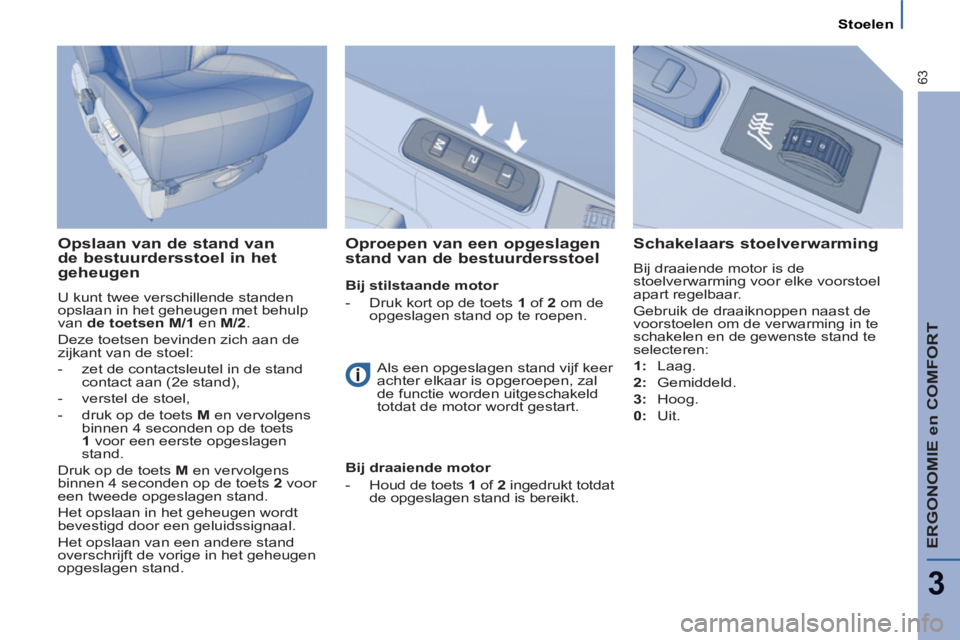 PEUGEOT 807 2013 Instructieboekje (in Dutch) ERGONOMIE en COMFORT
3
63
Stoelen
Opslaan van de stand van
de bestuurdersstoel in het
geheugen
U kunt twee verschillende standen
opslaan in het geheugen met behulp
van de toetsen M/1
en PEUGEOT 807 2013 Instructieboekje (in Dutch) ERGONOMIE en COMFORT
3
63
Stoelen
Opslaan van de stand van
de bestuurdersstoel in het
geheugen
U kunt twee verschillende standen
opslaan in het geheugen met behulp
van de toetsen M/1
en