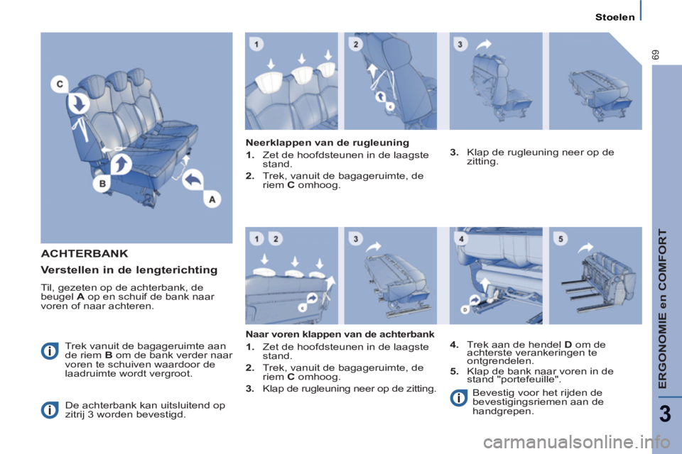 PEUGEOT 807 2013  Instructieboekje (in Dutch) ERGONOMIE en COMFORT
3
69
Stoelen
ACHTERBANK 
   
 
Trek vanuit de bagageruimte aan 
de riem  B 
 om de bank verder naar 
voren te schuiven waardoor de 
laadruimte wordt vergroot. 
  De achterbank kan
