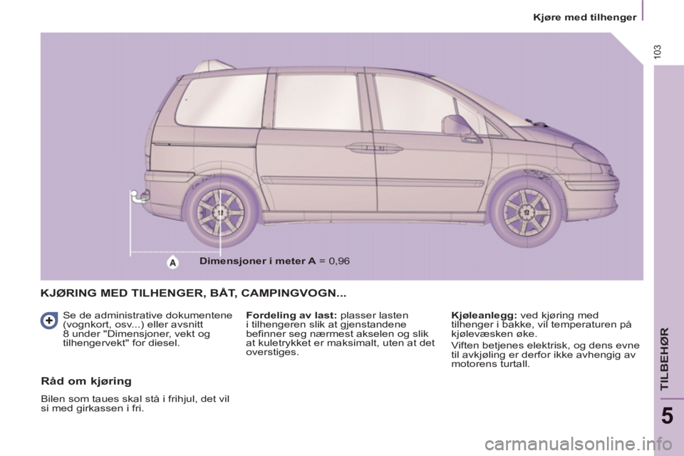 PEUGEOT 807 2013  Instruksjoner for bruk (in Norwegian) 103
   
 
Kjøre med tilhenger  
 
TILBEHØR
5
KJØRING MED TILHENGER, BÅT, CAMPINGVOGN...
 
 
Se de administrative dokumentene 
(vognkort, osv...) eller avsnitt 
8 under "Dimensjoner, vekt og 
tilhe