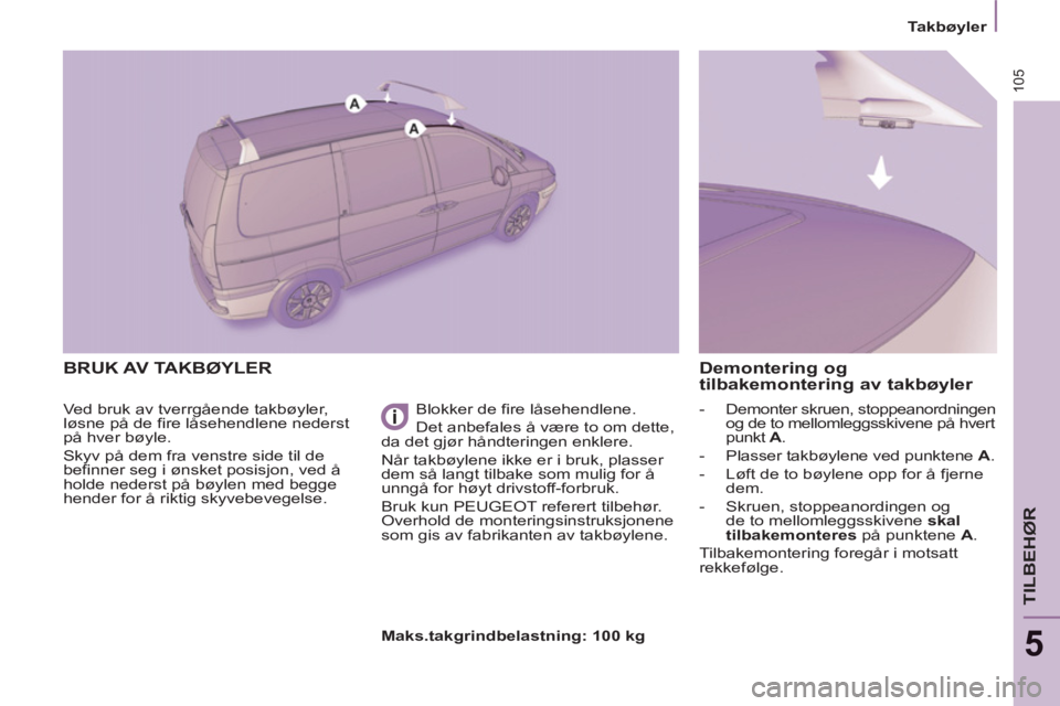 PEUGEOT 807 2013  Instruksjoner for bruk (in Norwegian) 105
   
 
Takbøyler  
 
TILBEHØR
5
 
BRUK AV TAKBØYLER
 
Ved bruk av tverrgående takbøyler, 
løsne på de fire låsehendlene nederst 
på hver bøyle. 
  Skyv på dem fra venstre side til de 
be