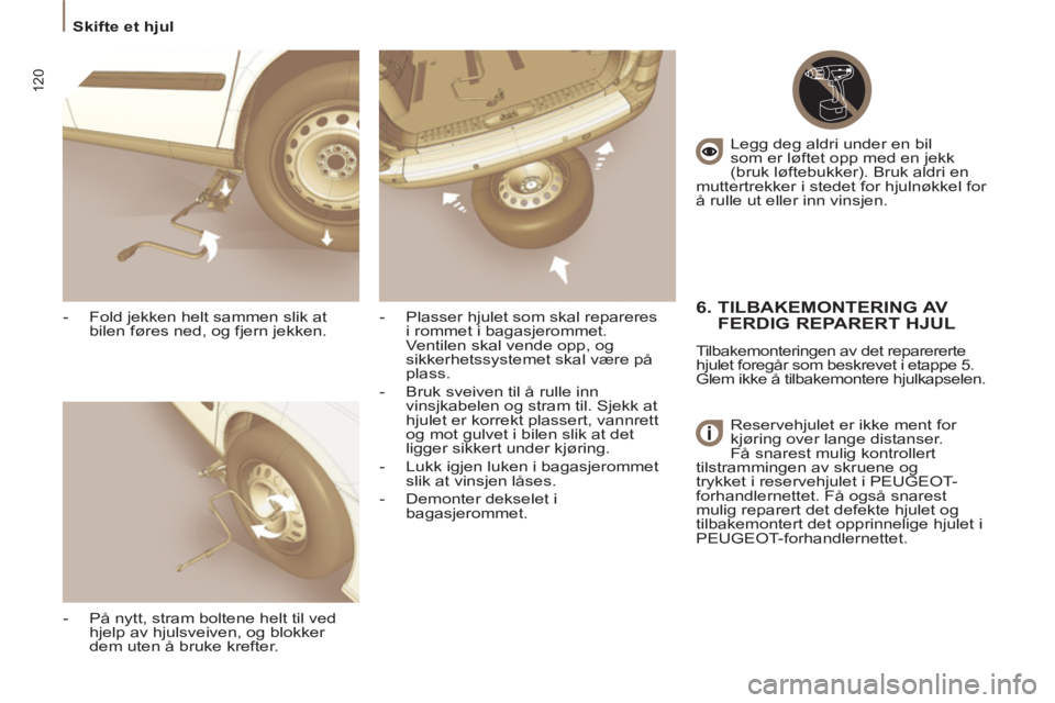 PEUGEOT 807 2013 Instruksjoner for bruk (in Norwegian) 120
Skifte et hjul
- Fold jekken helt sammen slik at
bilen føres ned, og fjern jekken.
- På nytt, stram boltene helt til ved
hjelp av hjulsveiven, og blokker
dem uten å bruke kre PEUGEOT 807 2013 Instruksjoner for bruk (in Norwegian) 120
Skifte et hjul
- Fold jekken helt sammen slik at
bilen føres ned, og fjern jekken.
- På nytt, stram boltene helt til ved
hjelp av hjulsveiven, og blokker
dem uten å bruke kre