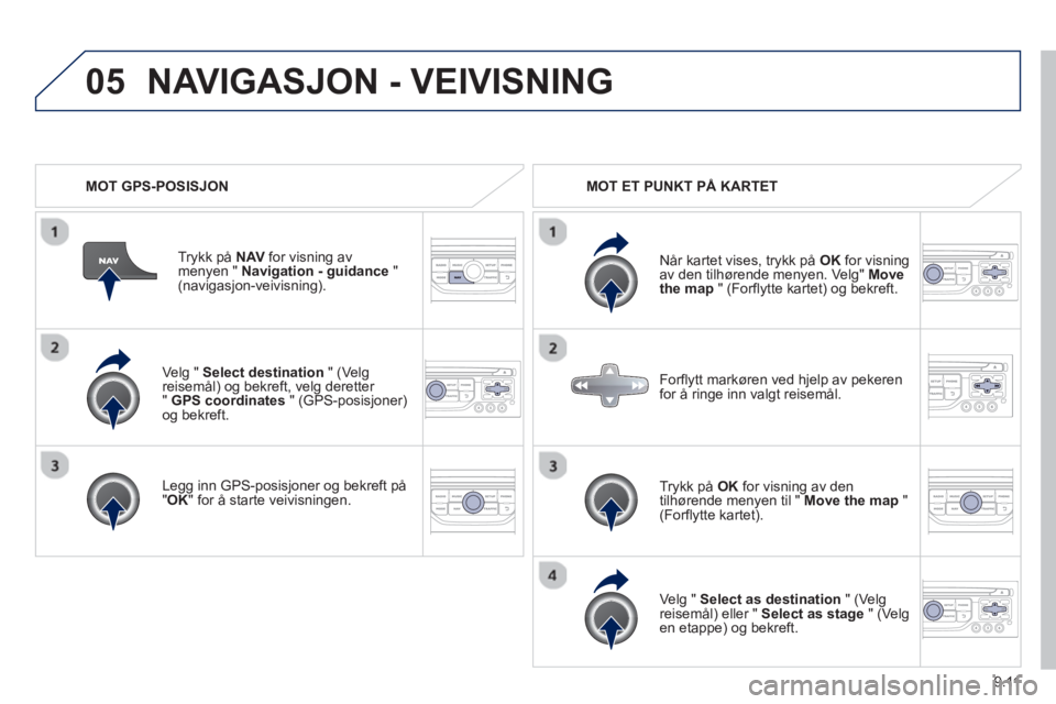 PEUGEOT 807 2013  Instruksjoner for bruk (in Norwegian) 9.11
05
   
Ve lg "  Select destination 
 " (Ve lg reisemål) og bekreft, velg deretter "GPS coordinates" (GPS-posisjoner)og bekreft.
   
Le
gg inn GPS-posisjoner og bekreft på"OK 
" for å starte ve