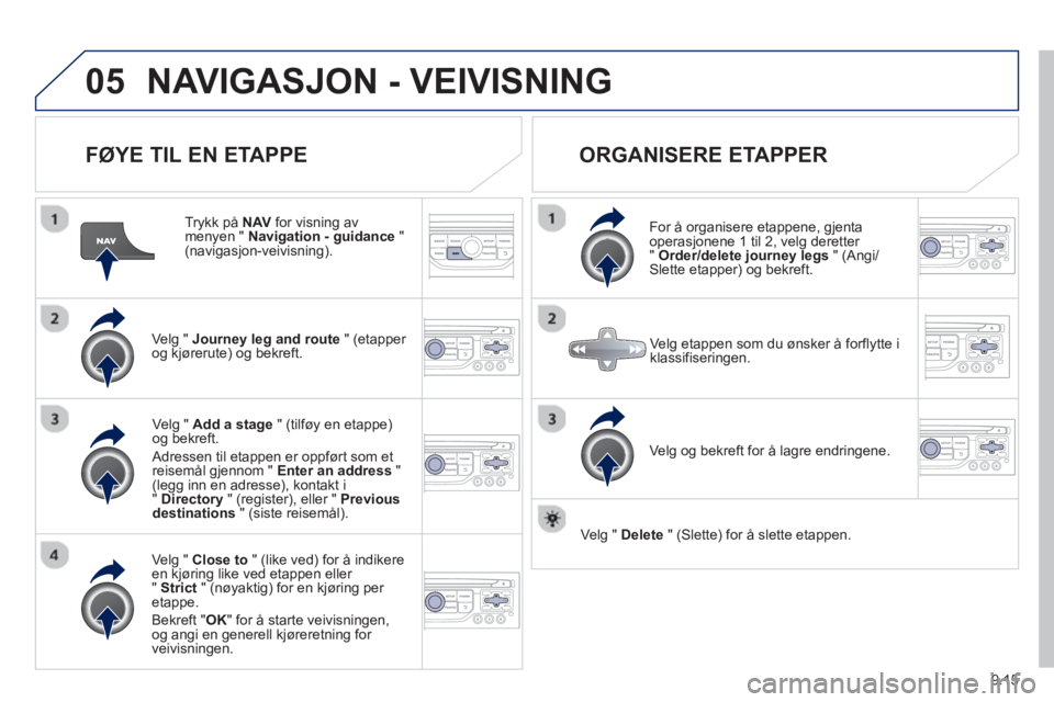PEUGEOT 807 2013  Instruksjoner for bruk (in Norwegian) 9.15
05NAVIGASJON - VEIVISNING 
   
FØYE TIL EN ETAPPE 
 
 
Trykk på NAVfor visning av menyen "  Navigation - guidance"(navigasjon-veivisning).
Ve l
g " Journey leg and route" (etapper 
og kjørerut