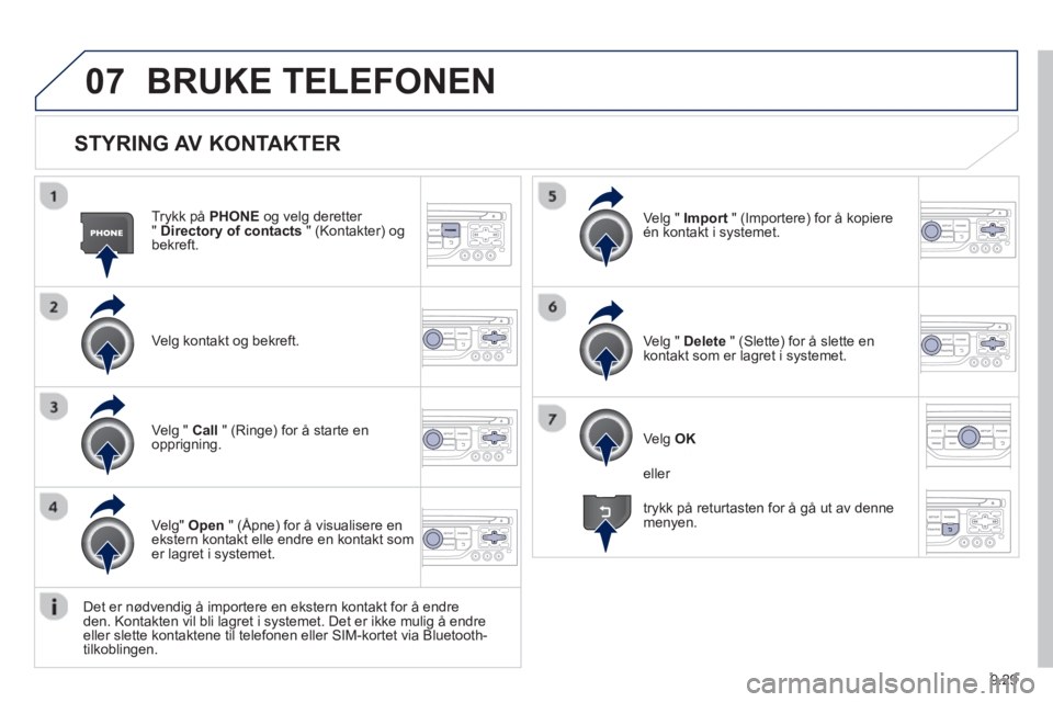 PEUGEOT 807 2013  Instruksjoner for bruk (in Norwegian) 9.29
07
   
STYRING AV KONTAKTER
Trykk på  PHONEog velg deretter "Directory of contacts 
 " (Kontakter) og bekreft.  
Ve l
g kontakt og bekreft.Ve l
g " Import   " (Importere) for å kopiere én kont