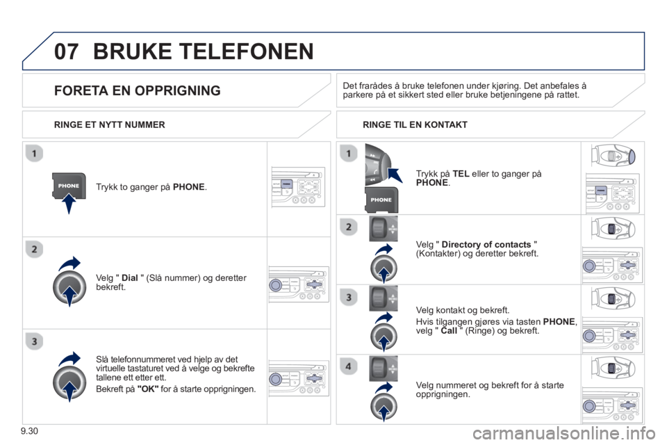 PEUGEOT 807 2013  Instruksjoner for bruk (in Norwegian) 9.30
07BRUKE TELEFONEN 
Trykk to ganger på PHONE.   
Ve l
g " Dial   " (Slå nummer) og deretter bekreft.Velg " 
Directory of contacts 
 " (Kontakter) og deretter bekreft.  
Slå telefonnummeret ved 