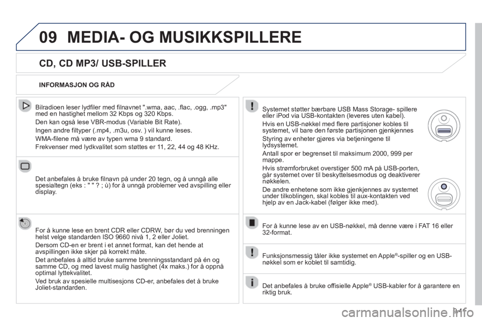 PEUGEOT 807 2013  Instruksjoner for bruk (in Norwegian) 9.41
09MEDIA- OG MUSIKKSPILLERE 
   
CD, CD MP3/ USB-SPILLER 
 
 
Bilradioen leser lydfiler med filnavnet ".wma, aac, .flac, .ogg, .mp3"med en hastighet mellom 32 Kbps og 320 Kbps. 
  Den kan også le