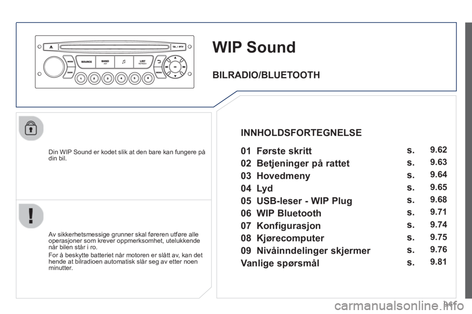 PEUGEOT 807 2013  Instruksjoner for bruk (in Norwegian) 9.61
WIP Sound
   
Din WIP Sound er kodet slik at den bare kan fungere pådin bil.  
   
Av sikkerhetsmessige grunner skal føreren utføre alle
operasjoner som krever oppmerksomhet, utelukkendenår b