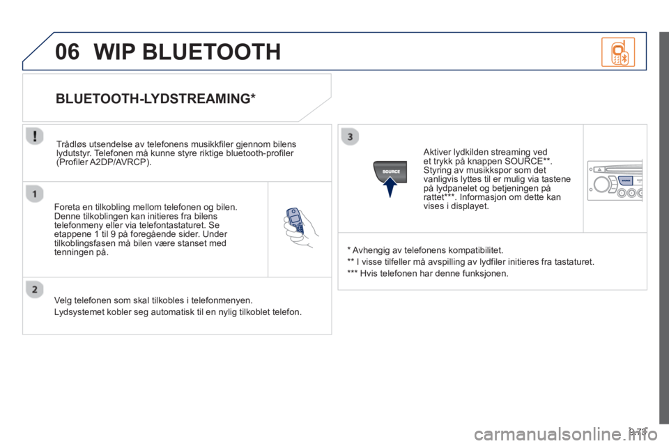 PEUGEOT 807 2013  Instruksjoner for bruk (in Norwegian) 9.73
06
   
Foreta en tilkobling mellom telefonen og bilen.Denne tilkoblingen kan initieres fra bilens 
telefonmeny eller via telefontastaturet. Seetappene 1 til 9 på foregående sider. Under 
tilkob