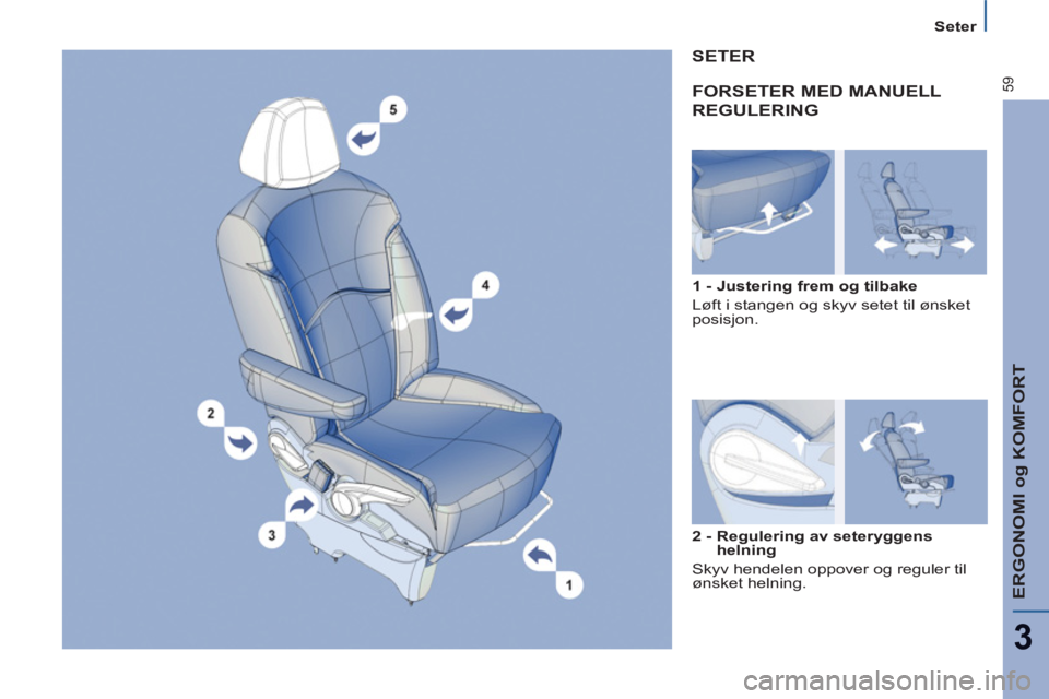 PEUGEOT 807 2013  Instruksjoner for bruk (in Norwegian) ERGONOMI og KOMFORT
3
59
Seter
  FORSETER MED MANUELL
REGULERING
 
 
1 - Justering frem og tilbake 
  Løft i stangen og skyv setet til ønsket 
posisjon.  
 
SETER 
 
 
2 -  Regulering av seteryggens