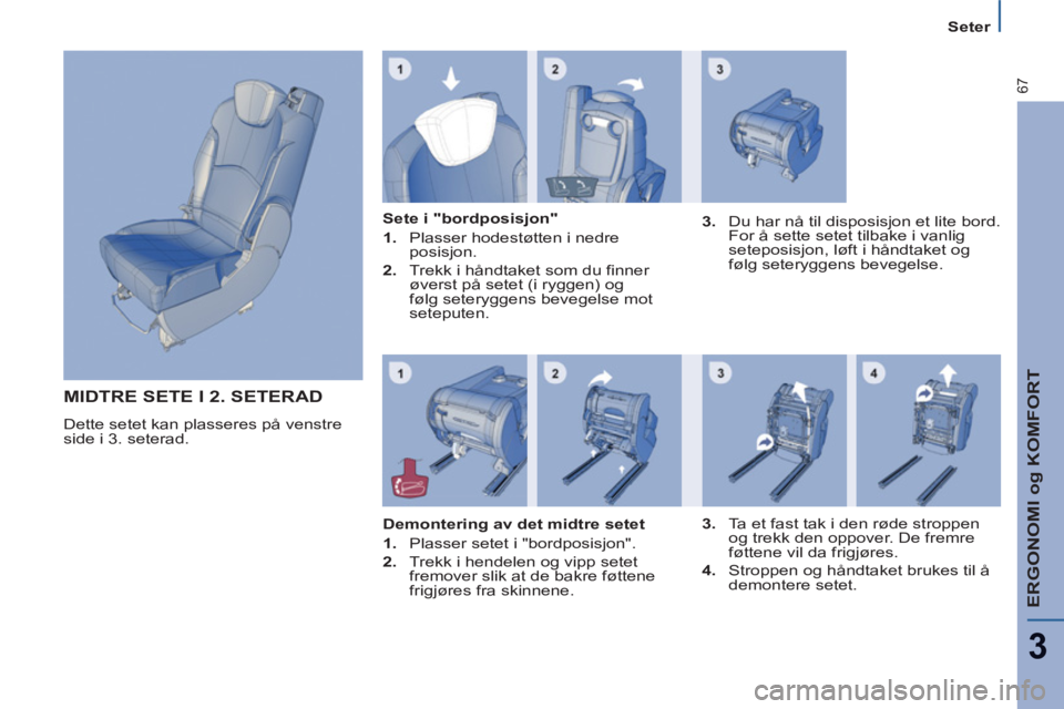 PEUGEOT 807 2013  Instruksjoner for bruk (in Norwegian) ERGONOMI og KOMFORT
3
67
Seter
  MIDTRE SETE I 2. SETERAD 
 
Dette setet kan plasseres på venstre 
side i 3. seterad.     
Sete i "bordposisjon" 
   
 
1. 
  Plasser hodestøtten i nedre 
posisjon. 

