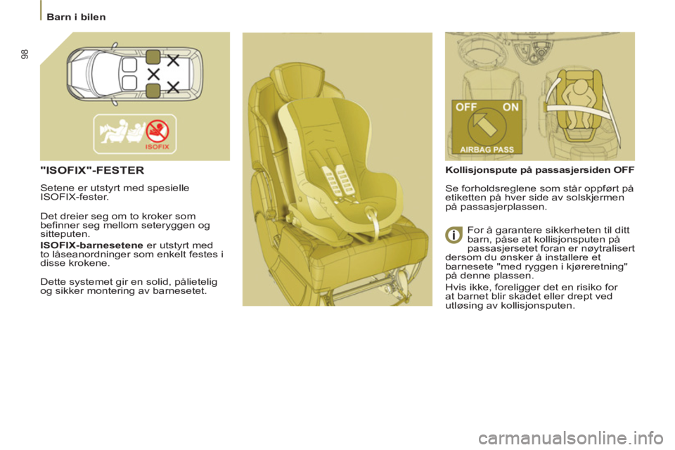 PEUGEOT 807 2013  Instruksjoner for bruk (in Norwegian) 98
  Barn i bilen 
 
"ISOFIX"-FESTER
 
Setene er utstyrt med spesielle 
ISOFIX-fester.  
  Det dreier seg om to kroker som 
befinner seg mellom seteryggen og 
sitteputen  
. 
   
ISOFIX-barnesetene 
 