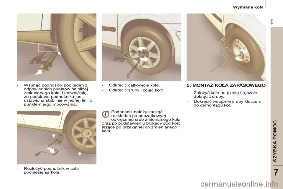 PEUGEOT 807 2013  Instrukcja obsługi (in Polish) 11 9
SZYBKA POMOC
7
  Wymiana koła 
  Podnośnik należy zacząć 
rozkładać po początkowym 
odkręceniu śrub zmienianego koła 
oraz po podstawieniu blokady pod koło 
leżące po przekątnej do