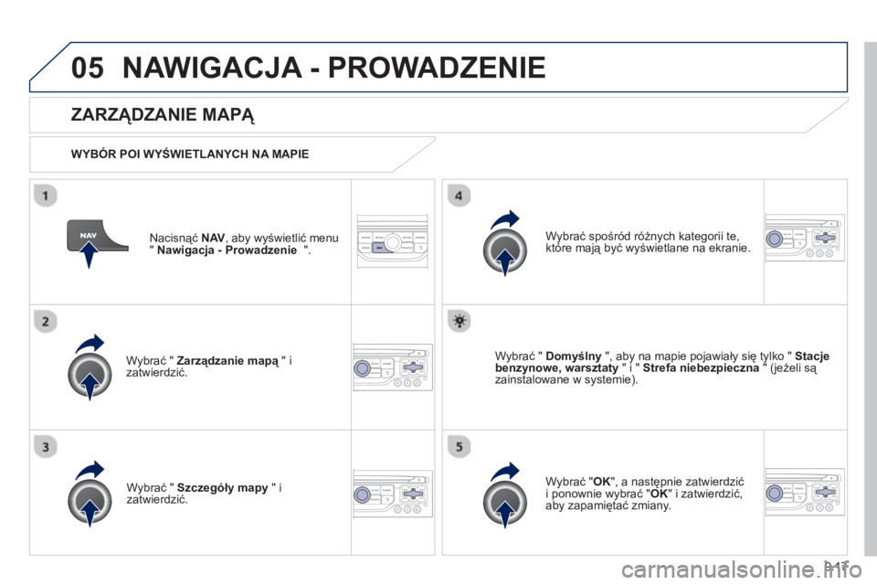 PEUGEOT 807 2013  Instrukcja obsługi (in Polish) 9.17
05NAWIGACJA - PROWADZENIE 
Nacisnąć  NAV, aby wyświetlić menu
" Nawigacja - Prowadzenie 
  ".  
 
 
ZARZĄDZANIE MAPĄ 
 
 
WYBÓR POI WYŚWIETLANYCH NA MAPIE
Wybrać "  
Zarządzanie mapą" 