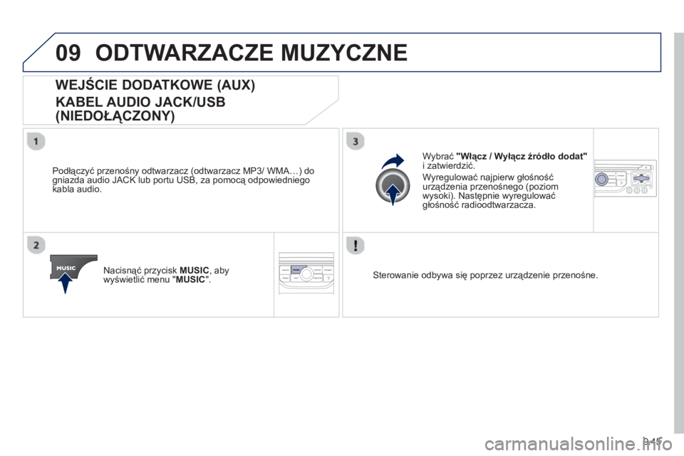 PEUGEOT 807 2013  Instrukcja obsługi (in Polish) 9.45
09ODTWARZACZE MUZYCZNE 
   
 
 
 
 
 
 
 
 
 
 
WEJŚCIE DODATKOWE (AUX)  
KABEL AUDIO JACK/USB 
(NIEDOŁĄCZONY) 
 
 
Podłączyć przenośny odtwarzacz (odtwarzacz MP3/ WMA…) do
gniazda audio