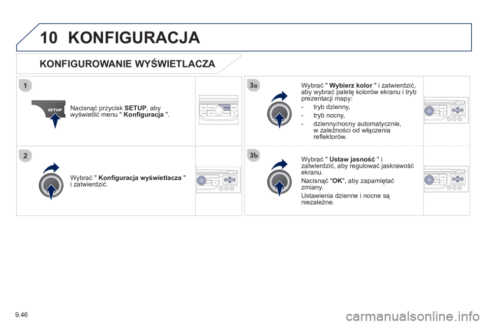 PEUGEOT 807 2013  Instrukcja obsługi (in Polish) 9.46
10KONFIGURACJA 
Nacisnąć przycisk SETUP 
, abywyświetlić menu "  Konﬁ guracja".
Wybrać " Wybierz kolor 
 " i zatwierdzić,raby wybrać paletę kolorów ekranu i trybprezentacji mapy:
-  tr