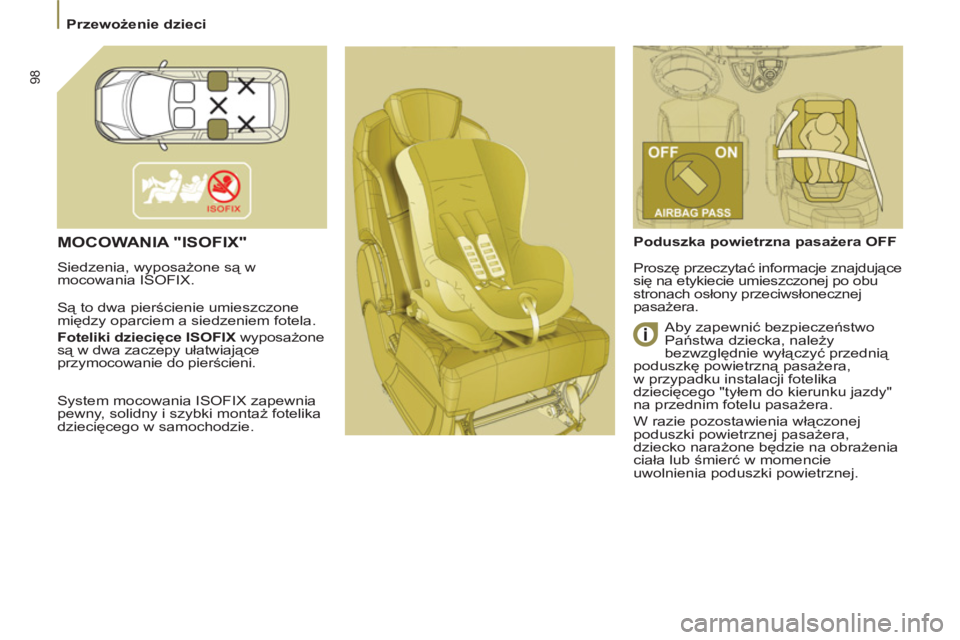 PEUGEOT 807 2013  Instrukcja obsługi (in Polish) 98
  Przewożenie dzieci 
 
MOCOWANIA "ISOFIX"
 
Siedzenia, wyposażone są w 
mocowania ISOFIX. 
  Są to dwa pierścienie umieszczone 
między oparciem a siedzeniem fotela  
. 
   
Foteliki dziecię