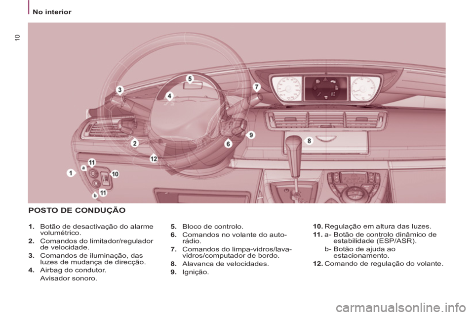 PEUGEOT 807 2013  Manual de utilização (in Portuguese) No interior
10
   
5. 
  Bloco de controlo. 
   
6. 
  Comandos no volante do auto-
rádio. 
   
7. 
  Comandos do limpa-vidros/lava-
vidros/computador de bordo. 
   
8. 
  Alavanca de velocidades. 
 