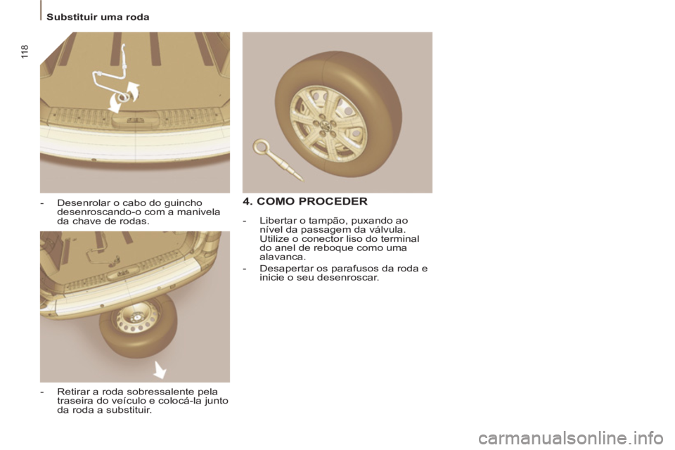 PEUGEOT 807 2013  Manual de utilização (in Portuguese) 11 8
   
 
Substituir uma roda  
 
   
-   Desenrolar o cabo do guincho 
desenroscando-o com a manivela 
da chave de rodas. 
   
-   Retirar a roda sobressalente pela 
traseira do veículo e colocá-l